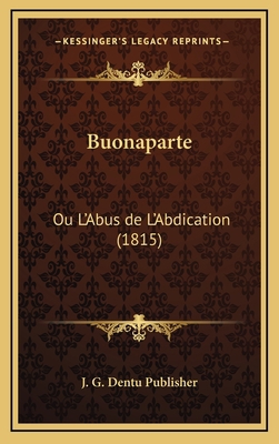 Buonaparte: Ou L'Abus de L'Abdication (1815) [French] 1168520703 Book Cover