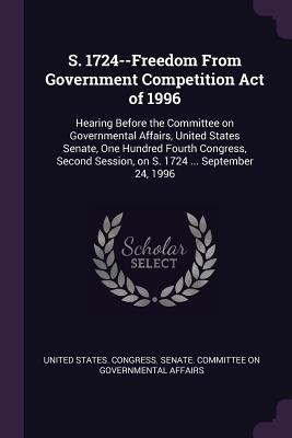 S. 1724--Freedom From Government Competition Ac... 1378252454 Book Cover