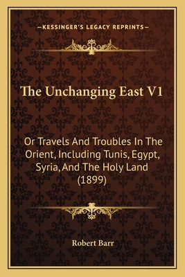 The Unchanging East V1: Or Travels And Troubles... 1165100886 Book Cover