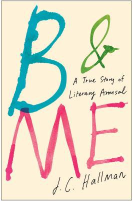 B & Me: A True Story of Literary Arousal 145168200X Book Cover