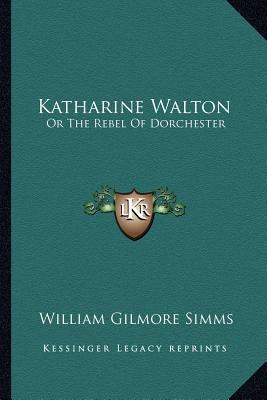 Katharine Walton: Or The Rebel Of Dorchester 1163304824 Book Cover