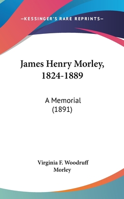 James Henry Morley, 1824-1889: A Memorial (1891) 1162025271 Book Cover