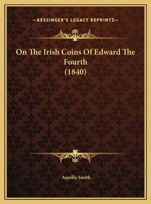 On The Irish Coins Of Edward The Fourth (1840) 1169695655 Book Cover