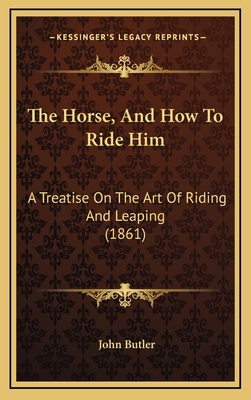 The Horse, And How To Ride Him: A Treatise On T... 1169113265 Book Cover