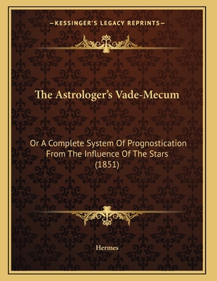 The Astrologer's Vade-Mecum: Or A Complete Syst... 1165746336 Book Cover