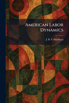 American Labor Dynamics 1025272129 Book Cover