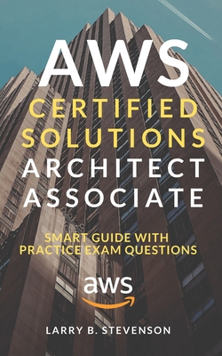 AWS Certified Solutions Architect Associate: AWS Smart Guide With Practice Exam Questions & Answers Clear Explained [Amazon Web Services 2020]. B086FFV16V Book Cover