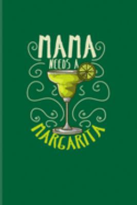 Mama Needs A Margarita: Funny Margarita Journal | Notebook | Workbook For Cinco De Mayo, Party, Refreshment, Cocktail Recipes, Mom, Mommy & Mother Fans - 6x9 - 100 Blank Lined Pages
