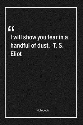 Paperback I will show you fear in a handful of dust. -T. S. Eliot: Lined Gift Notebook With Unique Touch | Journal | Lined Premium 120 Pages |fear Quotes| Book