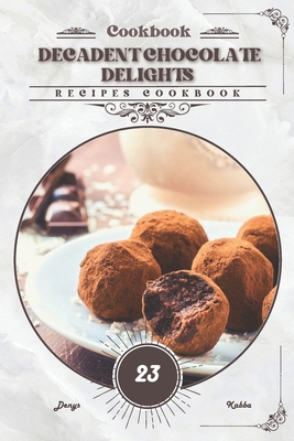 Decadent Chocolate Delights: Recipes cookbook B0CTTZH7YQ Book Cover