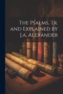The Psalms, Tr. and Explained by J.a. Alexander 1022805029 Book Cover