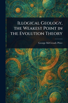 Illogical Geology, the Weakest Point in the Evo... 1023267462 Book Cover