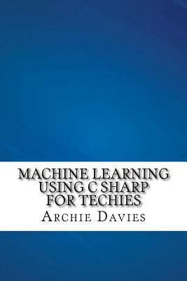 Machine Learning Using C Sharp For Techies 1540414302 Book Cover