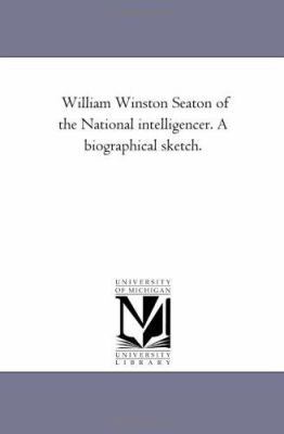 William Winston Seaton of the National Intellig... 1425541844 Book Cover