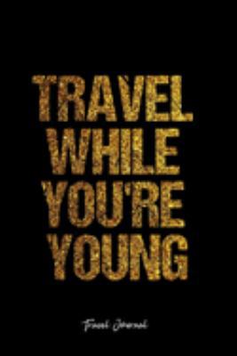 Travel Journal: Dot Grid Journal -Travel While You'Re Young - Black Lined Diary, Planner, Gratitude, Writing, Travel, Goal, Bullet Notebook - 6x9 120 page