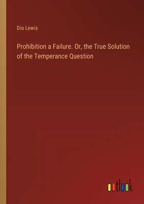 Prohibition a Failure. Or, the True Solution of... 3385369088 Book Cover