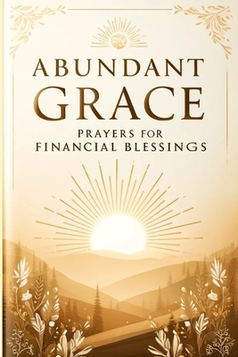 Abundant Grace: Prayers for Financial Blessings B0D4FBWG95 Book Cover