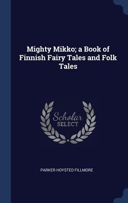 Mighty Mikko; a Book of Finnish Fairy Tales and... 1340232995 Book Cover