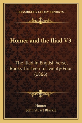 Homer and the Iliad V3: The Iliad in English Ve... 1164942867 Book Cover
