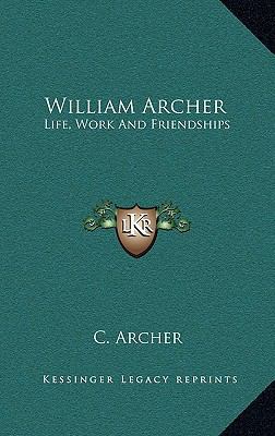 William Archer: Life, Work and Friendships 1164512633 Book Cover