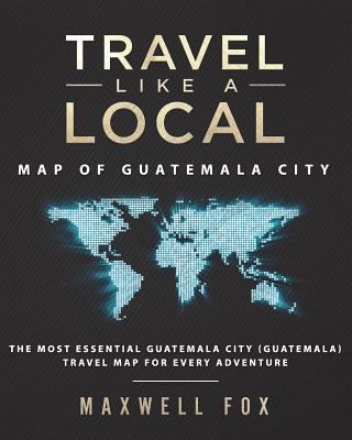 Travel Like a Local - Map of Guatemala City: Th... 1723226831 Book Cover