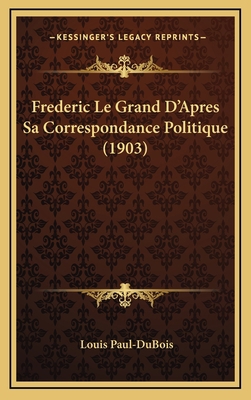 Frederic Le Grand D'Apres Sa Correspondance Pol... [French] 1167892909 Book Cover