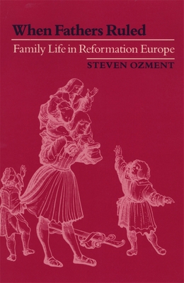When Fathers Ruled: Family Life in Reformation ... 0674951212 Book Cover