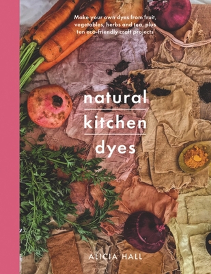 Natural Kitchen Dyes: Make Your Own Dyes from F... 1526793091 Book Cover