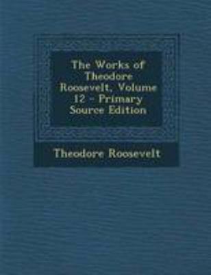 The Works of Theodore Roosevelt, Volume 12 1295005956 Book Cover