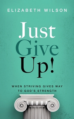 Just Give Up!: When Striving Gives Way to God's... B0GQK8H5TW Book Cover