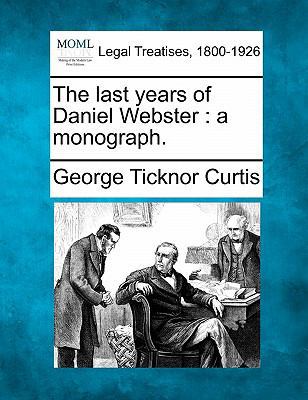 The Last Years of Daniel Webster: A Monograph. 1240009364 Book Cover