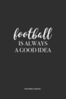 Football Is Always A Good Idea: A 6 x 9 Inch Journal Notebook Diary With A Bold Text Font Slogan On A Matte Cover and 120 Blank Lined Pages