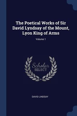 The Poetical Works of Sir David Lyndsay of the ... 1376569418 Book Cover