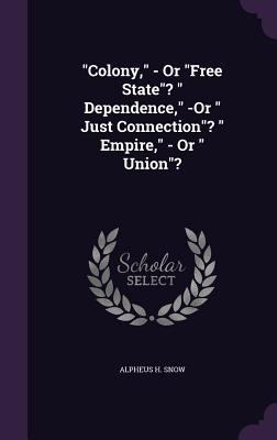 "Colony," - Or "Free State"? " Dependence," -Or... 1358393060 Book Cover