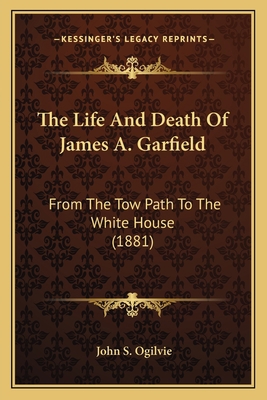 The Life And Death Of James A. Garfield: From T... 1163952982 Book Cover