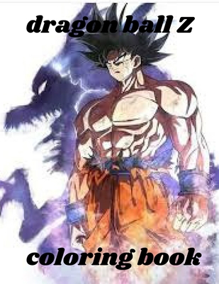 Dragon Ball Z Coloring Book: Dragon Ball Z Coloring Book: +50 High Quality Illustrations For Kids And Adults In Art Therapy And Relaxation,Perfect ... For Kids And Adults That Love Dragon Ball Z. null Book Cover