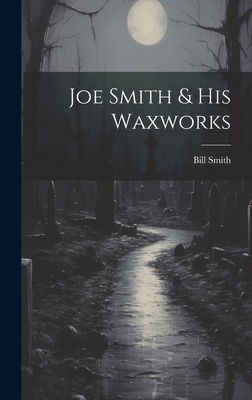 Joe Smith & His Waxworks 1019792450 Book Cover