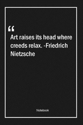 Paperback Art raises its head where creeds relax. -Friedrich Nietzsche: Lined Gift Notebook With Unique Touch | Journal | Lined Premium 120 Pages |art Quotes| Book