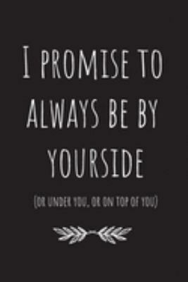 I promise to always be by yourside(or under you, or on top of you): Lined Journal  Notebook.