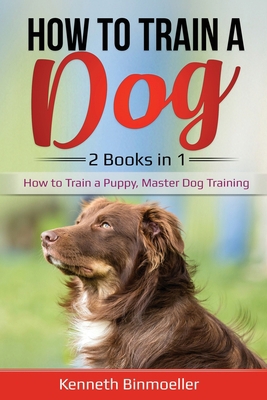 How to Train a Dog: 2 Books in 1: How to Train a Puppy, Master Dog Training 1087894530 Book Cover