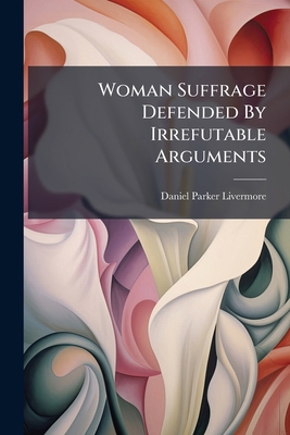 Woman Suffrage Defended By Irrefutable Argument... 1286158656 Book Cover