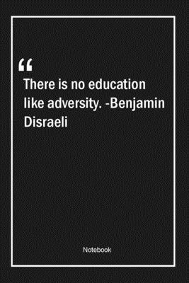 There is no education like adversity. -Benjamin Disraeli: Lined Gift Notebook With Unique Touch | Journal | Lined Premium 120 Pages |education Quotes|