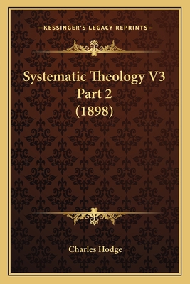 Systematic Theology V3 Part 2 (1898) 1164112317 Book Cover