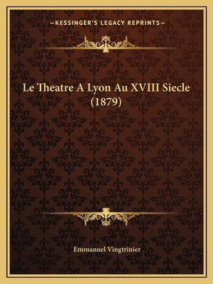 Le Theatre A Lyon Au XVIII Siecle (1879) [French] 116672283X Book Cover