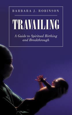Travailing: A Guide to Spiritual Birthing and B... 1462029019 Book Cover