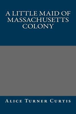 A Little Maid of Massachusetts Colony 1490556184 Book Cover