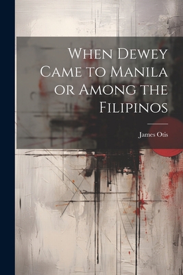 When Dewey Came to Manila or Among the Filipinos 1022124803 Book Cover