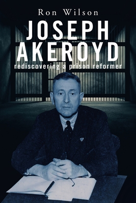 Joseph Akeroyd: Rediscovering a Prison Reformer 1664106502 Book Cover
