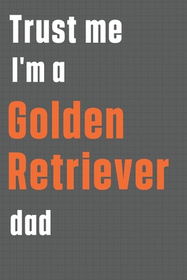 Trust me I'm a Golden Retriever dad: For Golden... 1655599798 Book Cover