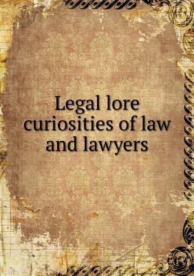 Legal lore curiosities of law and lawyers 551899365X Book Cover